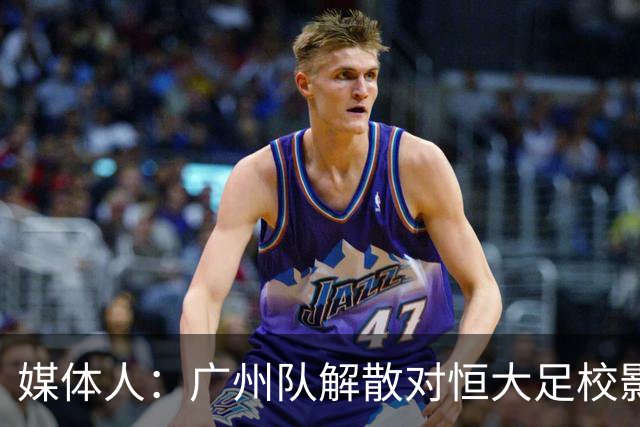 媒体人：广州队解散对恒大足校影响不大